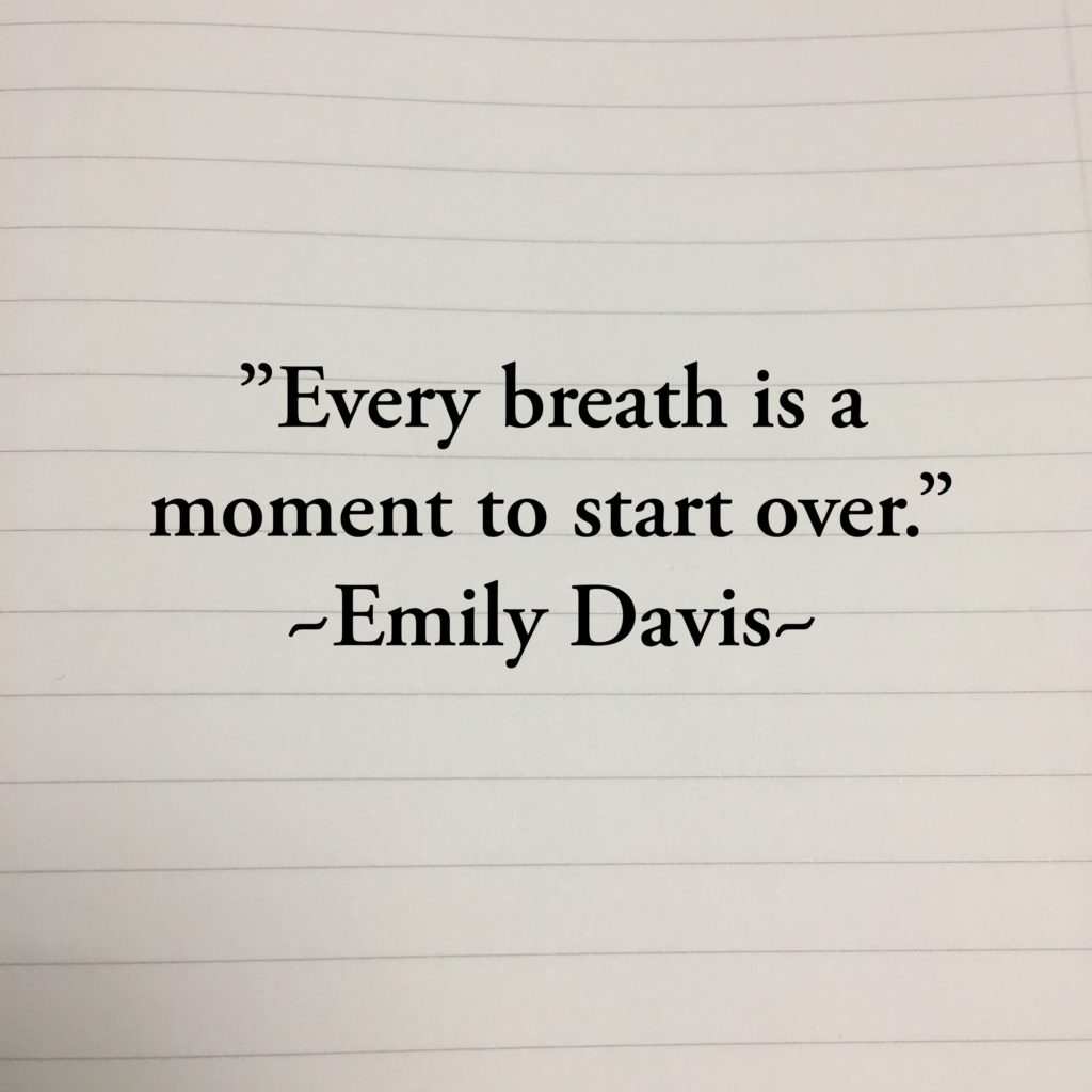 Every breath is a moment to start over. Emily Davis