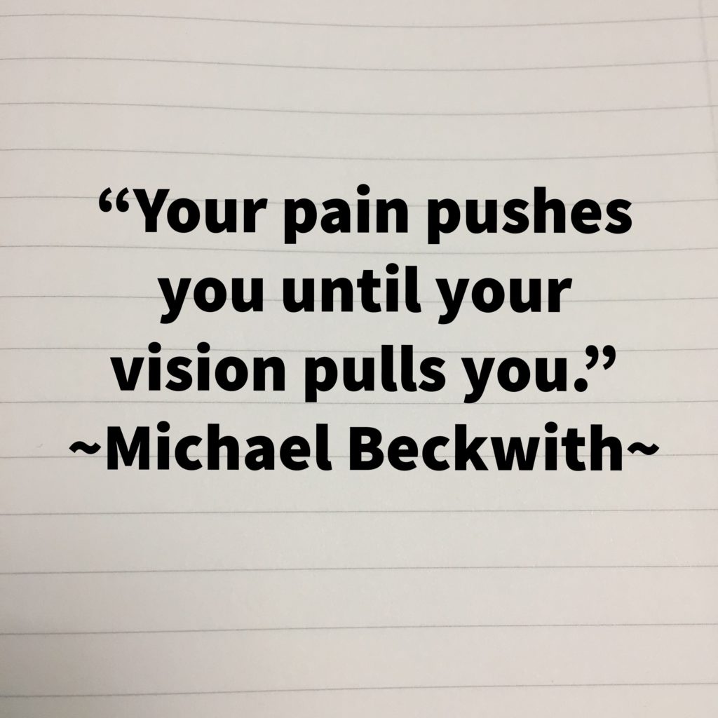Your pain pushes you until your vision pulls you. Michael Beckwith